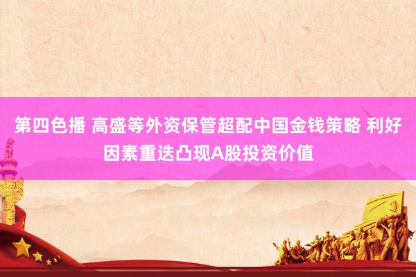 第四色播 高盛等外资保管超配中国金钱策略 利好因素重迭凸现A