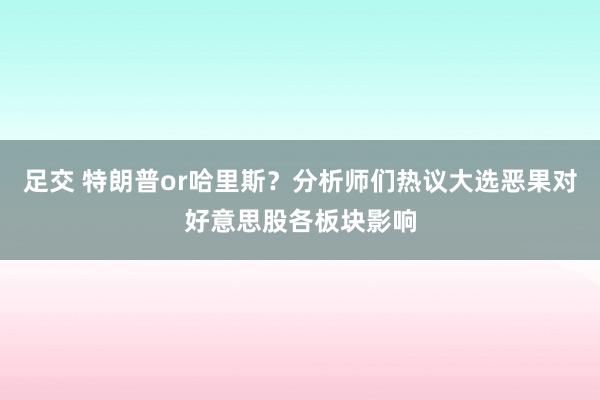 足交 特朗普or哈里斯？分析师们热议大选恶果对好意思股各板块