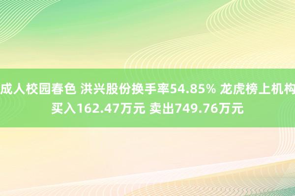成人校园春色 洪兴股份换手率54.85% 龙虎榜上机构买入1