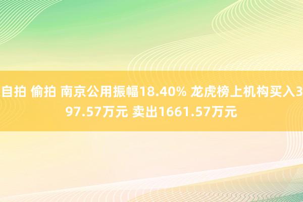 自拍 偷拍 南京公用振幅18.40% 龙虎榜上机构买入397