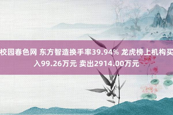 校园春色网 东方智造换手率39.94% 龙虎榜上机构买入99