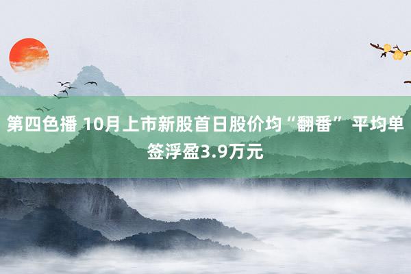 第四色播 10月上市新股首日股价均“翻番” 平均单签浮盈3.