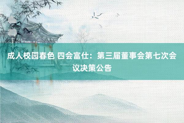 成人校园春色 四会富仕：第三届董事会第七次会议决策公告