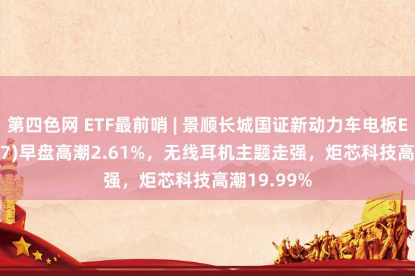 第四色网 ETF最前哨 | 景顺长城国证新动力车电板ETF(